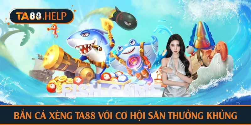 Bắn cá xèng TA88 với cơ hội săn thưởng khủng
