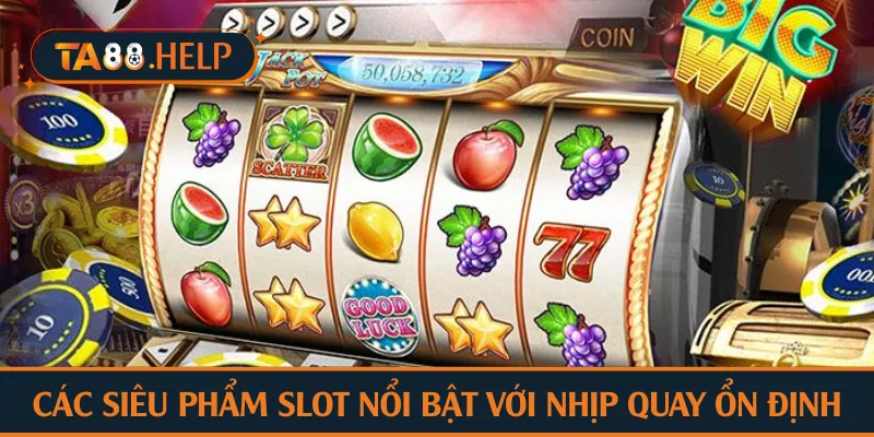 Các siêu phẩm slot nổi bật với nhịp quay ổn định