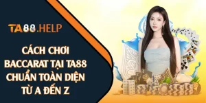 Cách Chơi Baccarat Tại TA88 Chuẩn Toàn Diện Từ A Đến Z