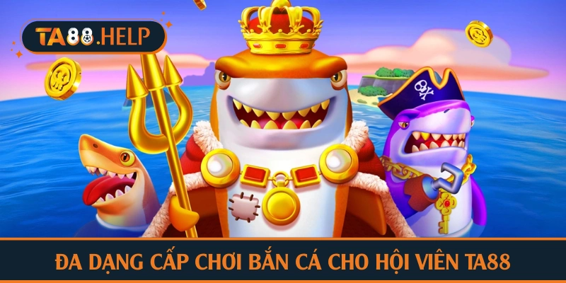 Đa dạng cấp chơi bắn cá cho hội viên TA88