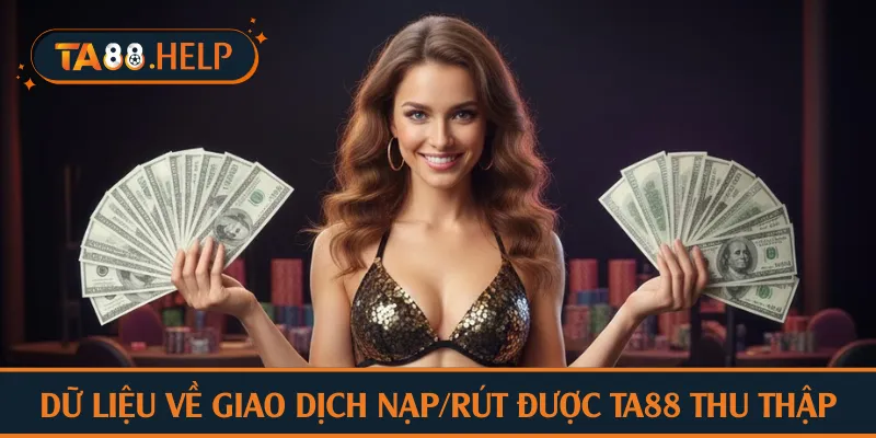 Dữ liệu về giao dịch nạp/rút được TA88 thu thập