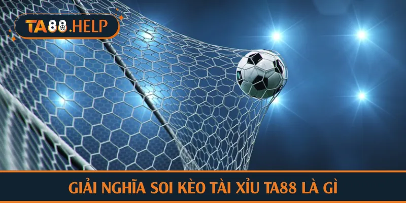 Giải nghĩa soi kèo tài xỉu TA88 là gì