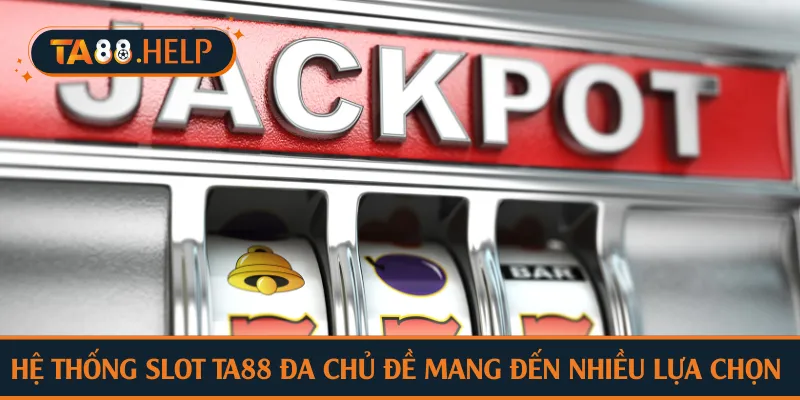 Hệ thống slot TA88 đa chủ đề mang đến nhiều lựa chọn