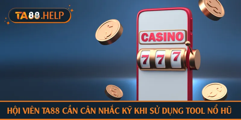 Hội viên TA88 cần cân nhắc kỹ khi sử dụng tool nổ hũ 