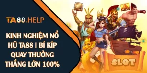 Kinh Nghiệm Nổ Hũ TA88 | Bí Kíp Quay Thưởng Thắng Lớn 100%