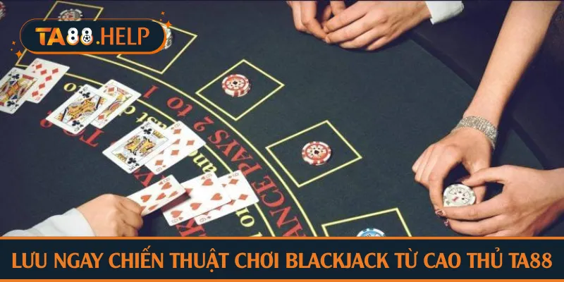 Lưu ngay chiến thuật chơi blackjack từ cao thủ TA88