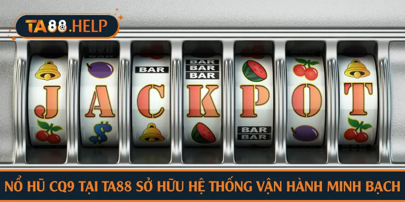 Nổ hũ CQ9 tại TA88 sở hữu hệ thống vận hành minh bạch