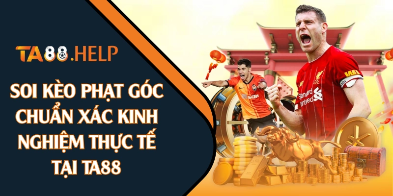 Soi Kèo Phạt Góc Chuẩn Xác | Kinh Nghiệm Thực Tế Tại TA88