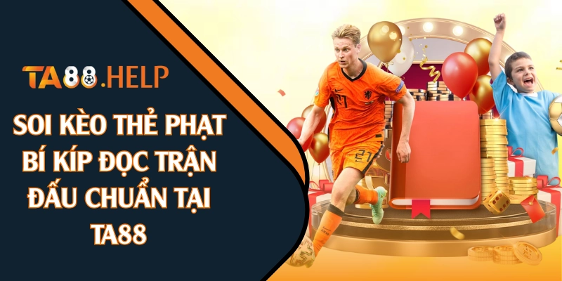 Soi Kèo Thẻ Phạt | Bí Kíp Đọc Trận Đấu Chuẩn Tại TA88