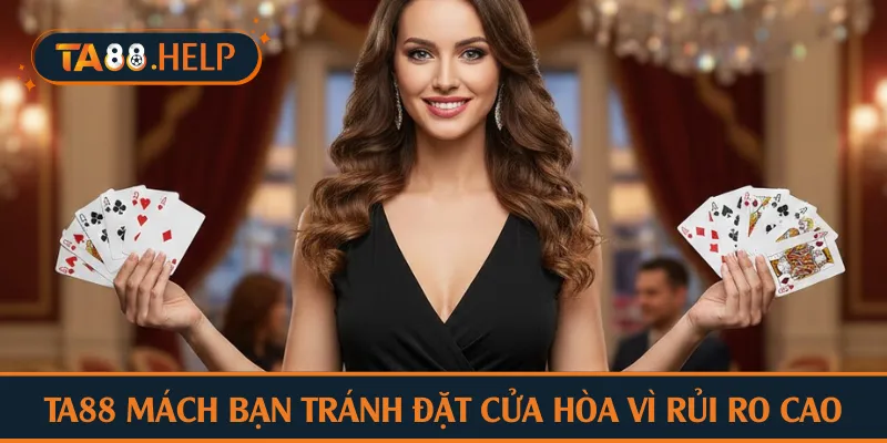 TA88 mách bạn tránh đặt cửa hòa vì rủi ro cao
