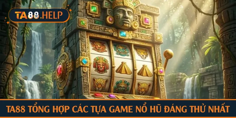 TA88 tổng hợp các tựa game nổ hũ đáng thử nhất